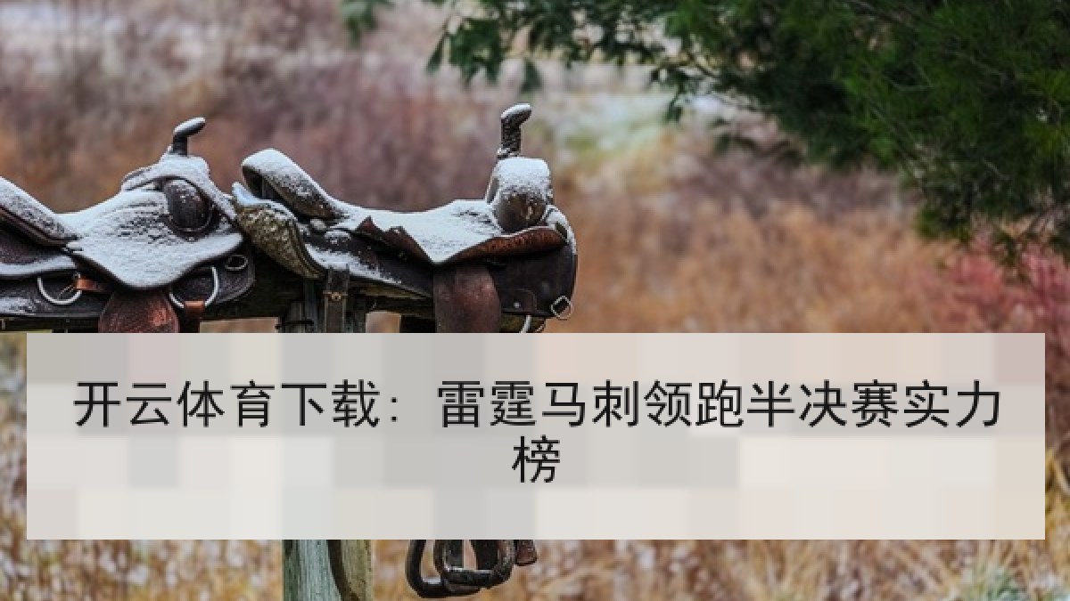 开云体育下载: 雷霆马刺领跑半决赛实力榜